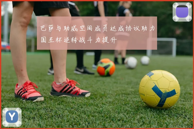 巴萨与助威空间成员达成协议助力国王杯逆转战斗力提升