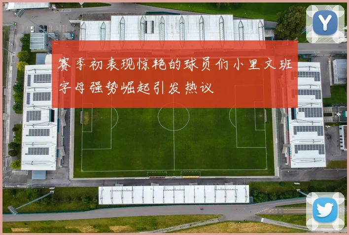 赛季初表现惊艳的球员们小里文班字母强势崛起引发热议