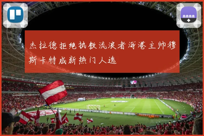 杰拉德拒绝执教流浪者海港主帅穆斯卡特成新热门人选