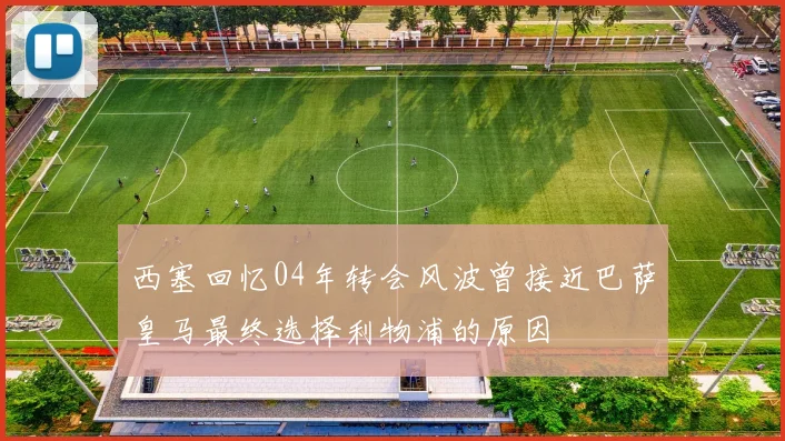 西塞回忆04年转会风波曾接近巴萨皇马最终选择利物浦的原因
