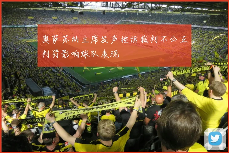 奥萨苏纳主席发声控诉裁判不公正判罚影响球队表现