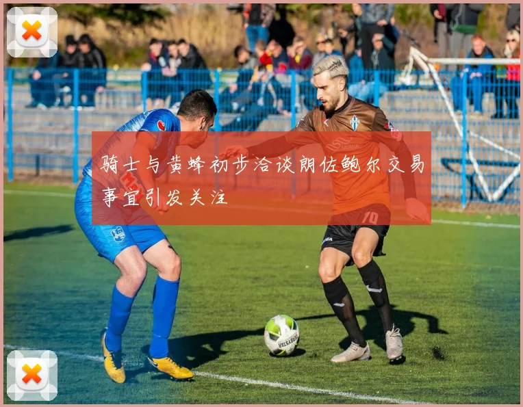 骑士与黄蜂初步洽谈朗佐鲍尔交易事宜引发关注