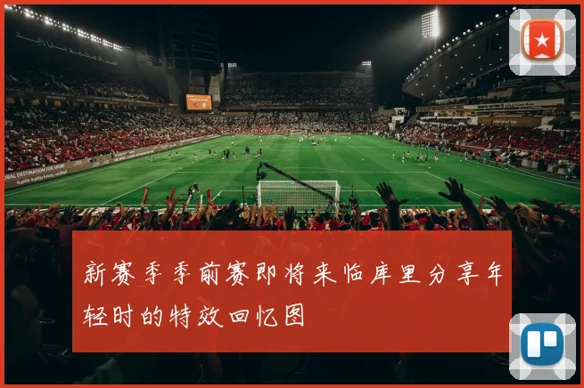 新赛季季前赛即将来临库里分享年轻时的特效回忆图