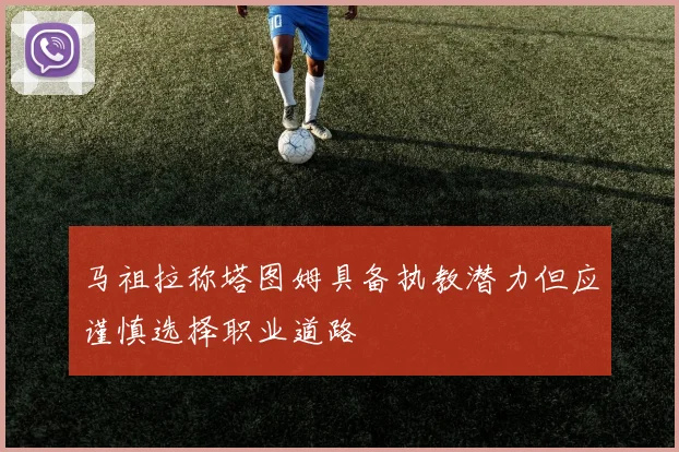 马祖拉称塔图姆具备执教潜力但应谨慎选择职业道路