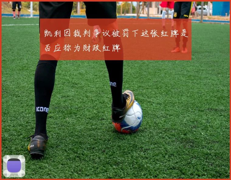 凯利因裁判争议被罚下这张红牌是否应称为财政红牌